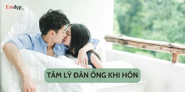 Top 9 tâm lý đàn ông khi hôn phổ biến nhất có thể bạn chưa biết