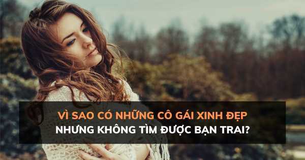 Vì sao có những cô gái xinh đẹp nhưng không tìm được bạn trai?