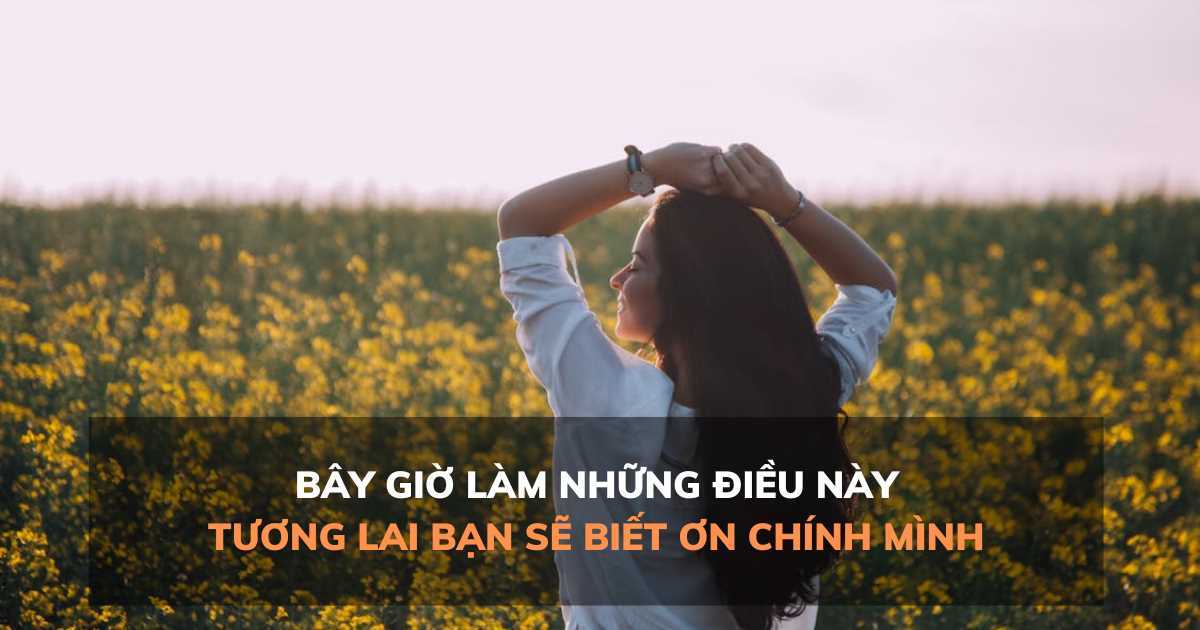 Bây giờ làm những điều này, tương lai bạn sẽ biết ơn chính mình