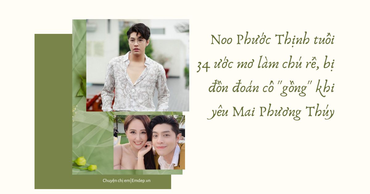 Noo Phước Thịnh tuổi 34 ước mơ làm chú rể, bị đồn đoán cố "gồng" khi yêu Mai Phương Thúy