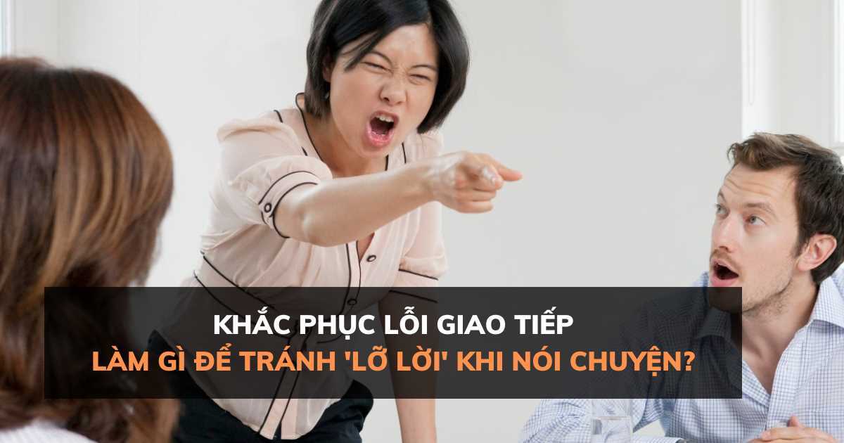 Khắc phục lỗi giao tiếp: Làm gì để tránh 'lỡ lời' khi nói chuyện?