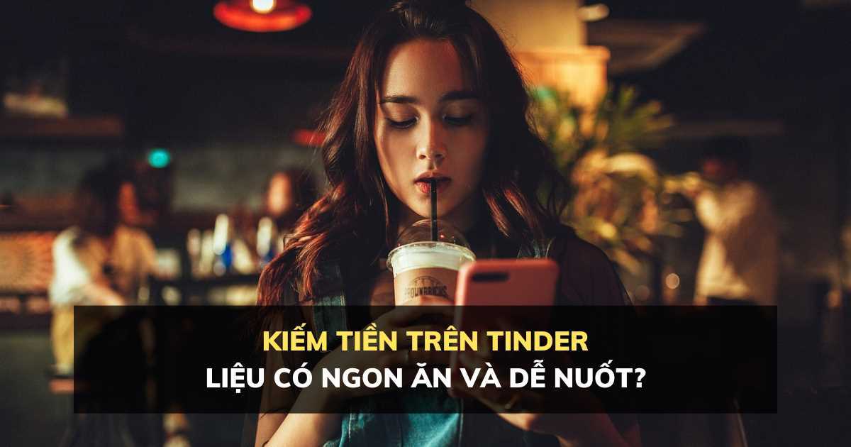 Kiếm tiền trên Tinder liệu có ngon ăn và dễ nuốt?