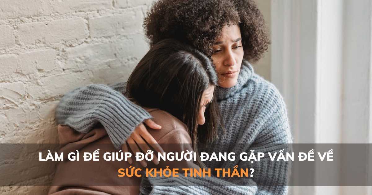 Làm sao để giúp người có vấn đề về sức khỏe tinh thần cảm thấy khá hơn?