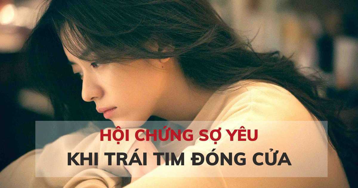 Hội chứng sợ yêu: Khi trái tim đóng cửa