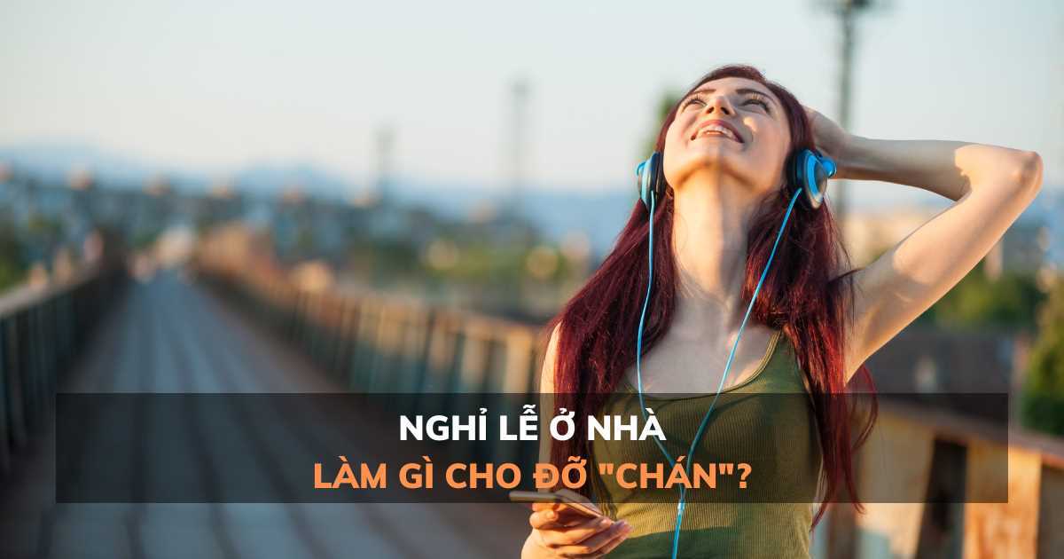 Nghỉ lễ này ở nhà, nên làm gì cho đỡ 'chán'?