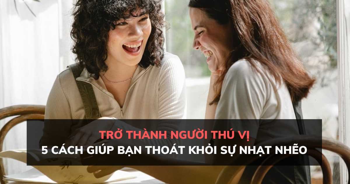 Trở thành người thú vị: 5 cách giúp bạn thoát khỏi sự nhạt nhẽo