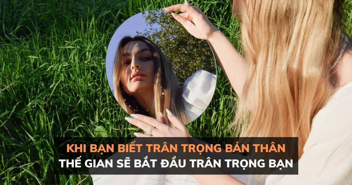 Khi bạn biết yêu thương bản thân, thế gian cũng sẽ bắt đầu trân trọng bạn