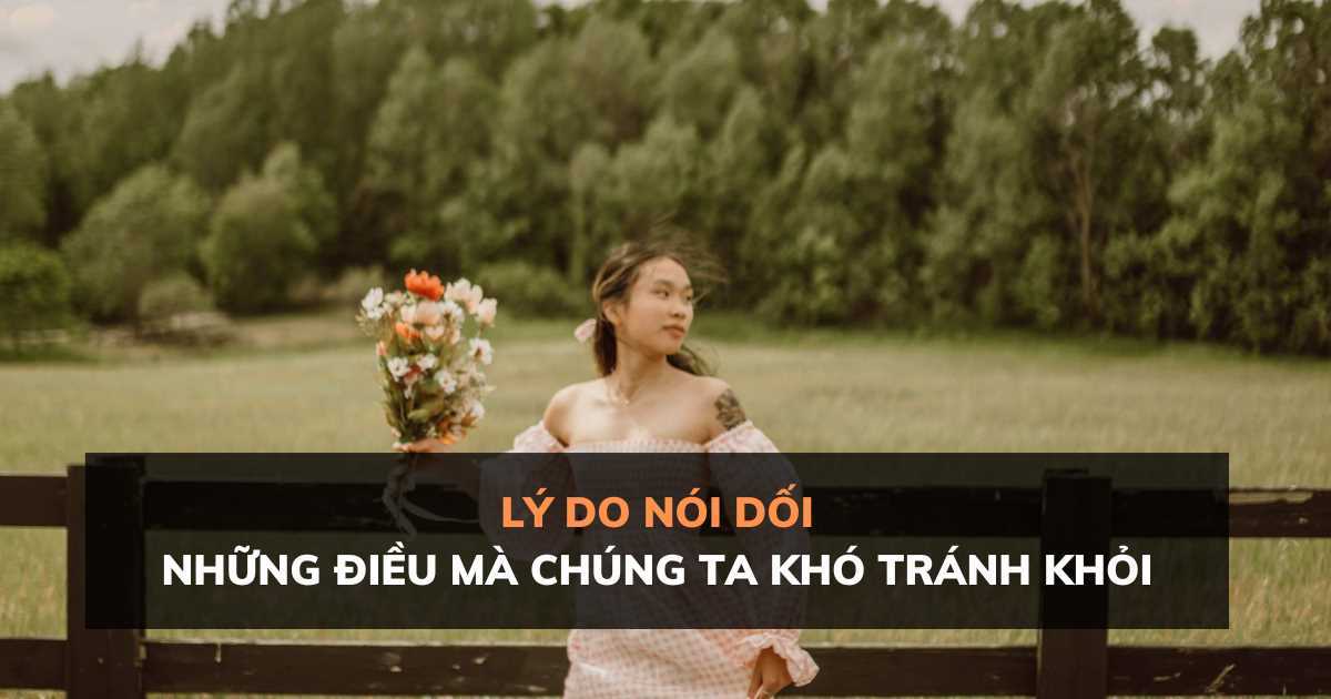 Lý do nói dối mà chúng ta vẫn thường khó tránh khỏi