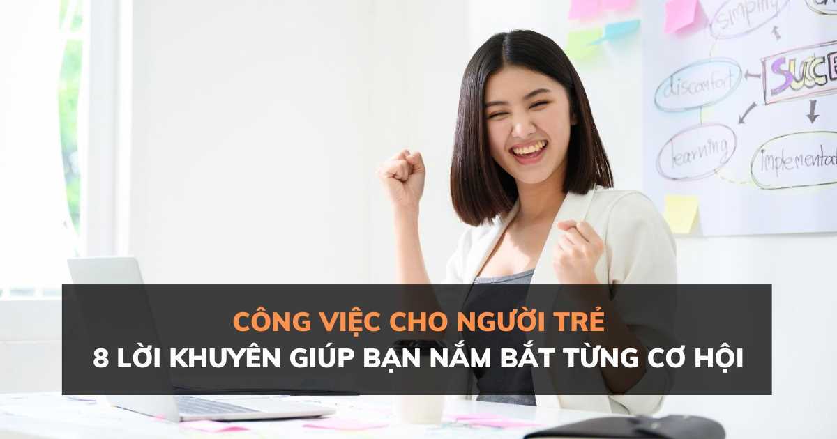 Công việc cho người trẻ: 8 lời khuyên hữu ích giúp bạn nắm bắt từng cơ hội