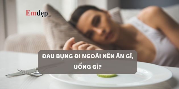 Đau bụng đi ngoài nên ăn gì, uống gì để nhanh khỏi?