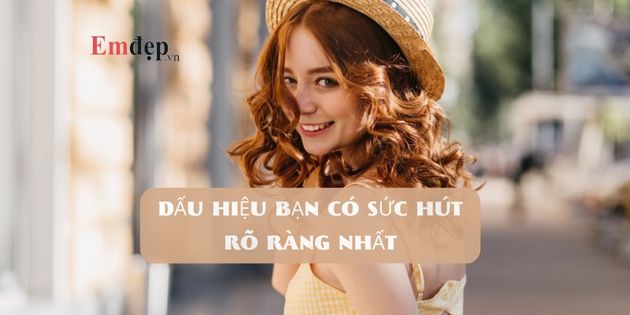 21 dấu hiệu bạn có sức hút khiến ai cũng ấn tượng không thôi