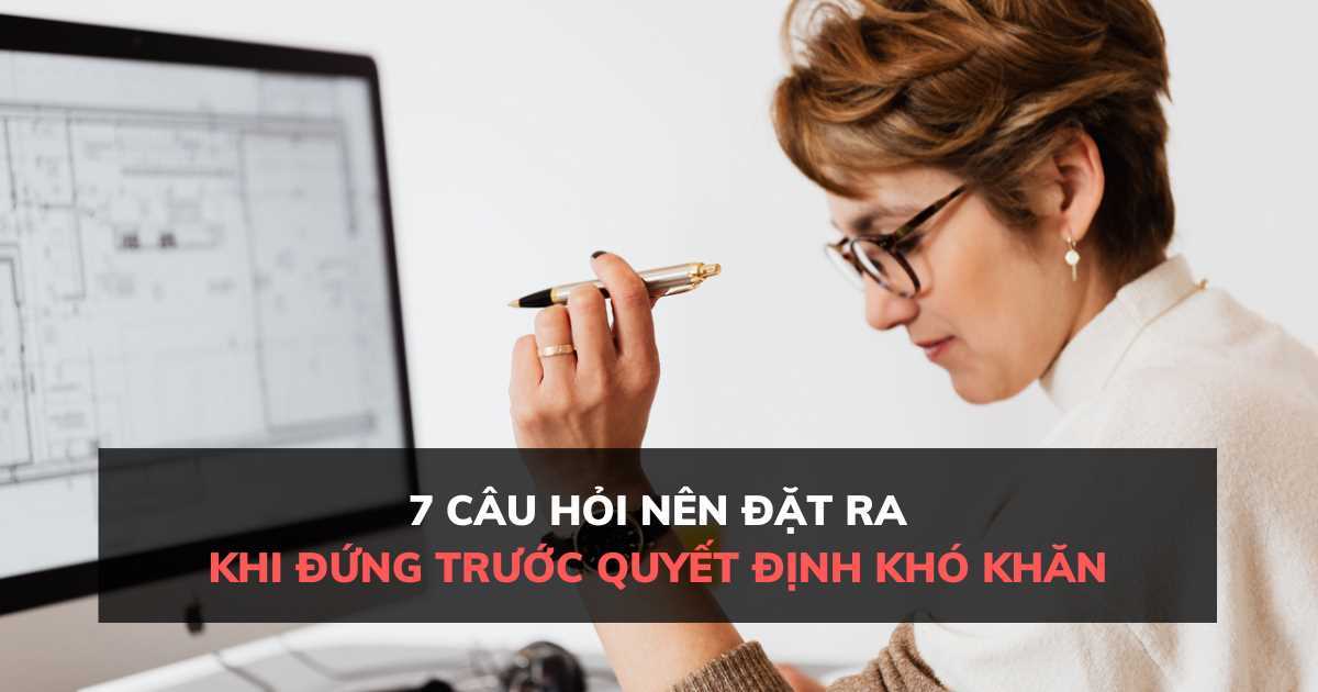 7 câu hỏi nên đặt ra khi đứng trước một quyết định khó khăn trong đời