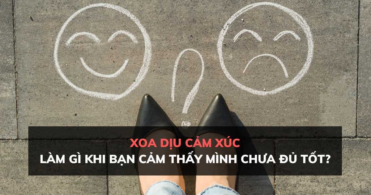 Xoa dịu cảm xúc: Nếu cảm thấy mình chưa đủ tốt, hãy nhớ kỹ 6 điều này!