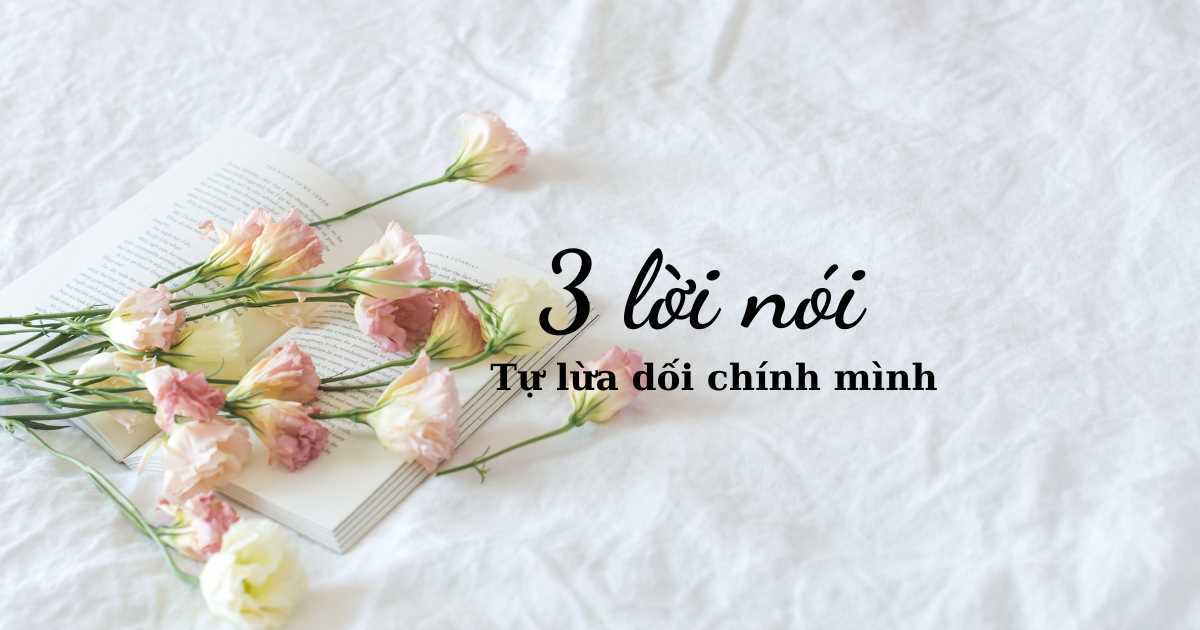 Ba lời nói dối mà chúng ta thường dùng để tự lừa dối chính mình