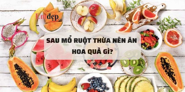 Sau mổ ruột thừa nên ăn hoa quả gì để nhanh chóng hồi phục?