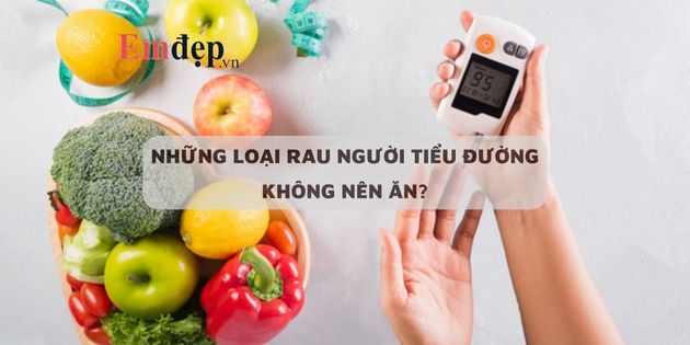 Những loại rau người tiểu đường không nên ăn, tránh ảnh hưởng sức khỏe