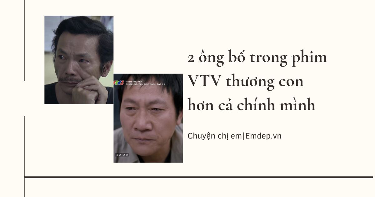 2 ông bố trong phim VTV thương con hơn cả chính mình, khiến khán giả xót xa, bật khóc