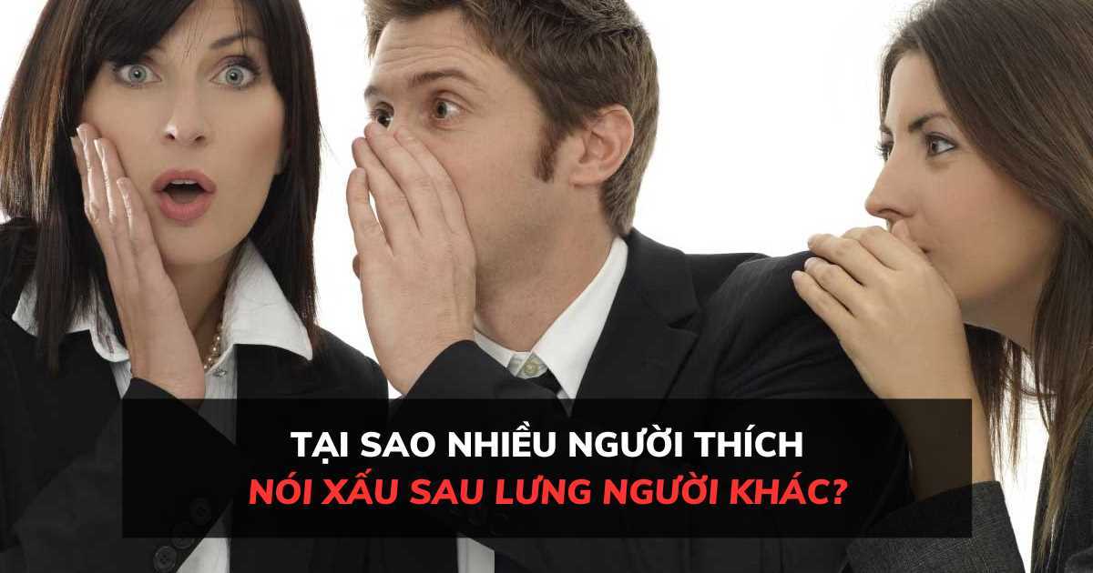 Tại sao nhiều người thích nói xấu sau lưng người khác?