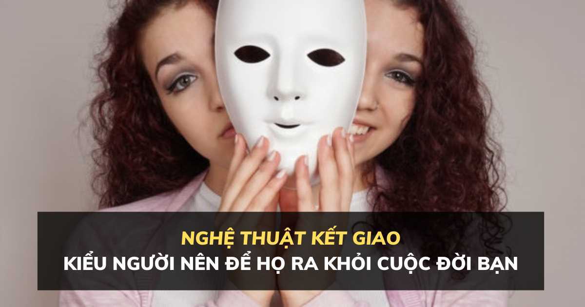 Nghệ thuật kết giao: 9 kiểu người nên để họ bước ra khỏi cuộc đời bạn