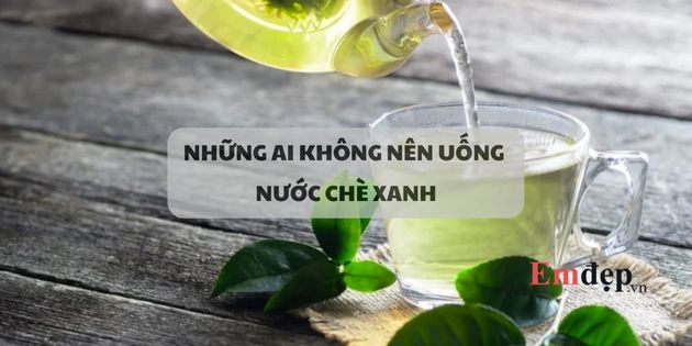 Những người không nên uống nước chè xanh gây hại sức khỏe