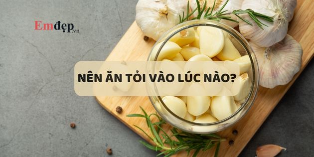 Nên ăn tỏi vào lúc nào là tốt nhất? Nên ăn tỏi sống hay chín?