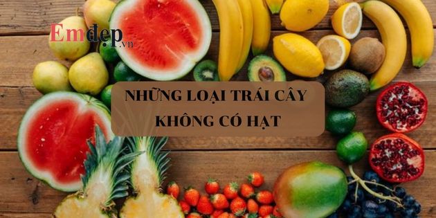 Những loại trái cây không có hạt có thể bạn chưa biết