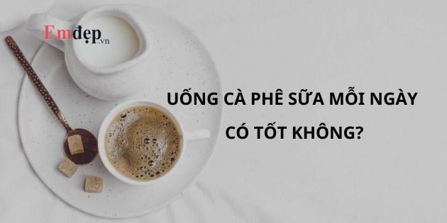 Uống cà phê sữa mỗi ngày có tốt không? Có mập không?