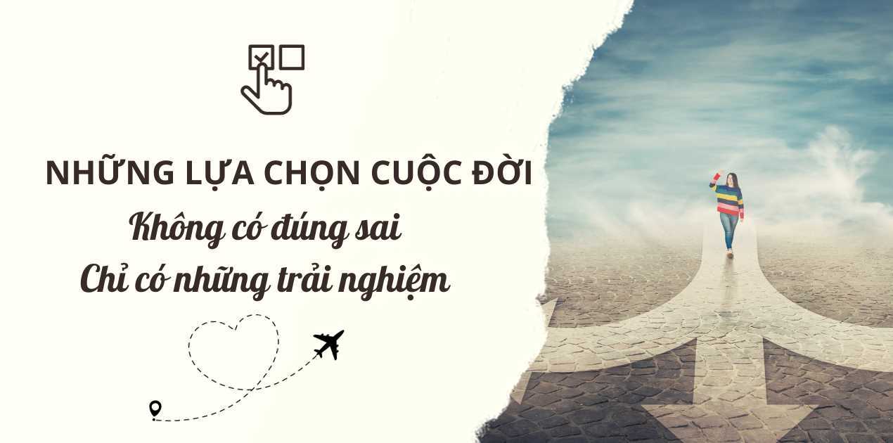 Cuộc đời là chuỗi những lựa chọn, không có đúng sai, chỉ có những trải nghiệm