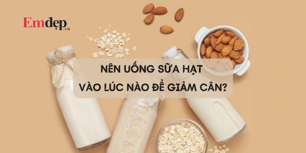 Uống sữa hạt giảm cân không? Nên uống sữa hạt vào lúc nào để giảm cân?