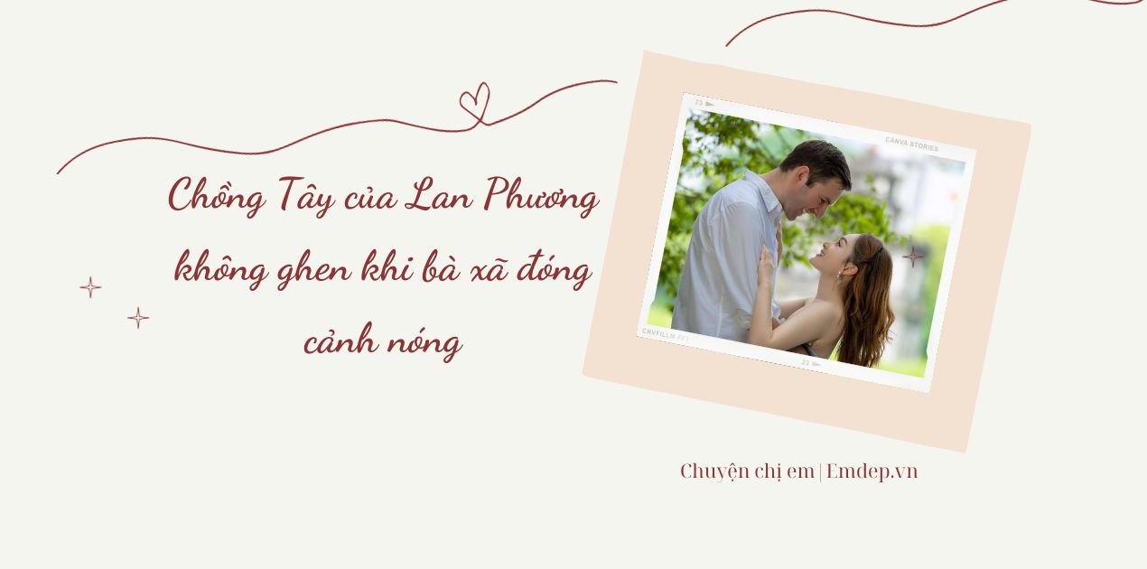 Chồng Tây của Lan Phương không ghen khi bà xã đóng cảnh nóng, yêu chiều vợ nhưng không biết tiếng Việt