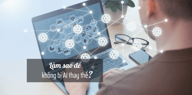 Thời đại công nghệ phát triển, làm sao để không bị trí tuệ nhân tạo thay thế?