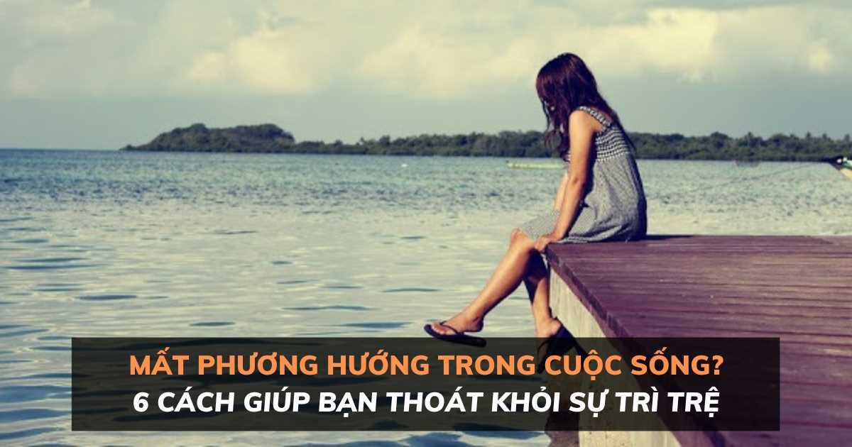 Bạn cảm thấy mất phương hướng trong cuộc sống? 6 cách để thoát khỏi sự trì trệ
