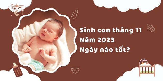 Sinh con tháng 11 năm 2023 ngày nào tốt cho con và cả bố mẹ?