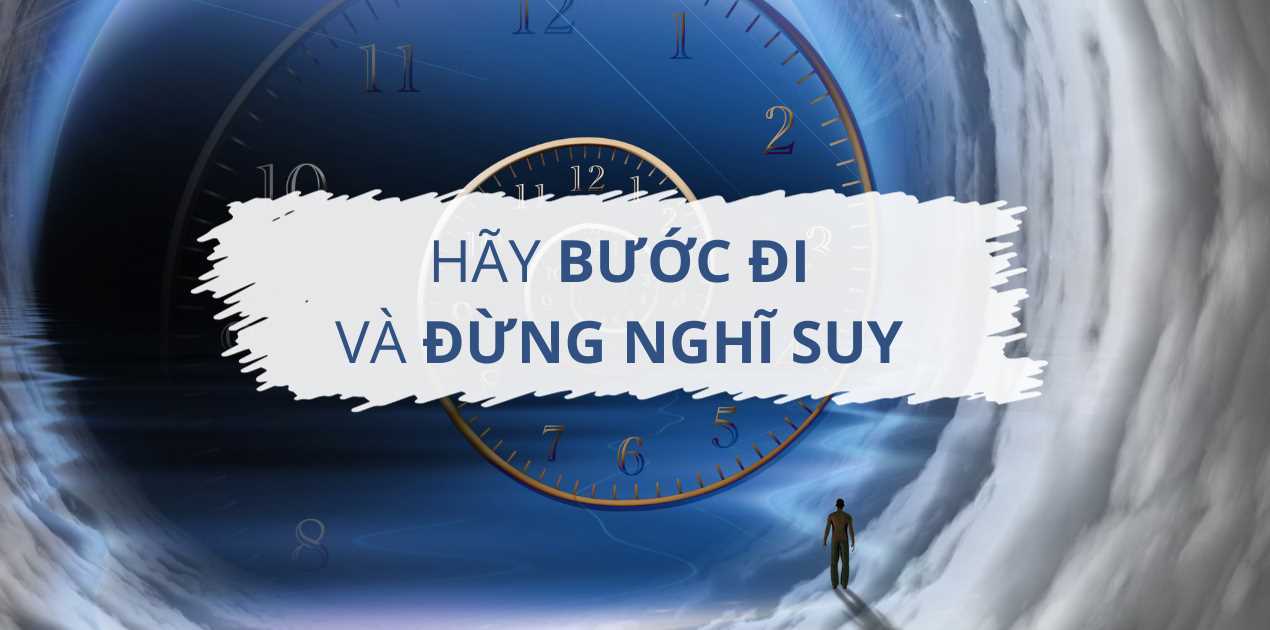 Quá khứ đã qua còn tương lai chưa đến, hãy cứ bước đi và đừng suy nghĩ quá nhiều