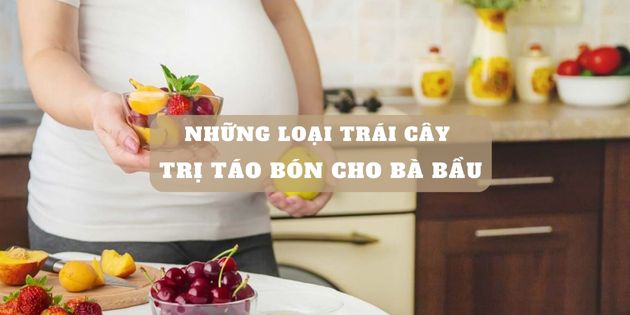 Những loại trái cây trị táo bón cho bà bầu hiệu quả và lành mạnh nhất