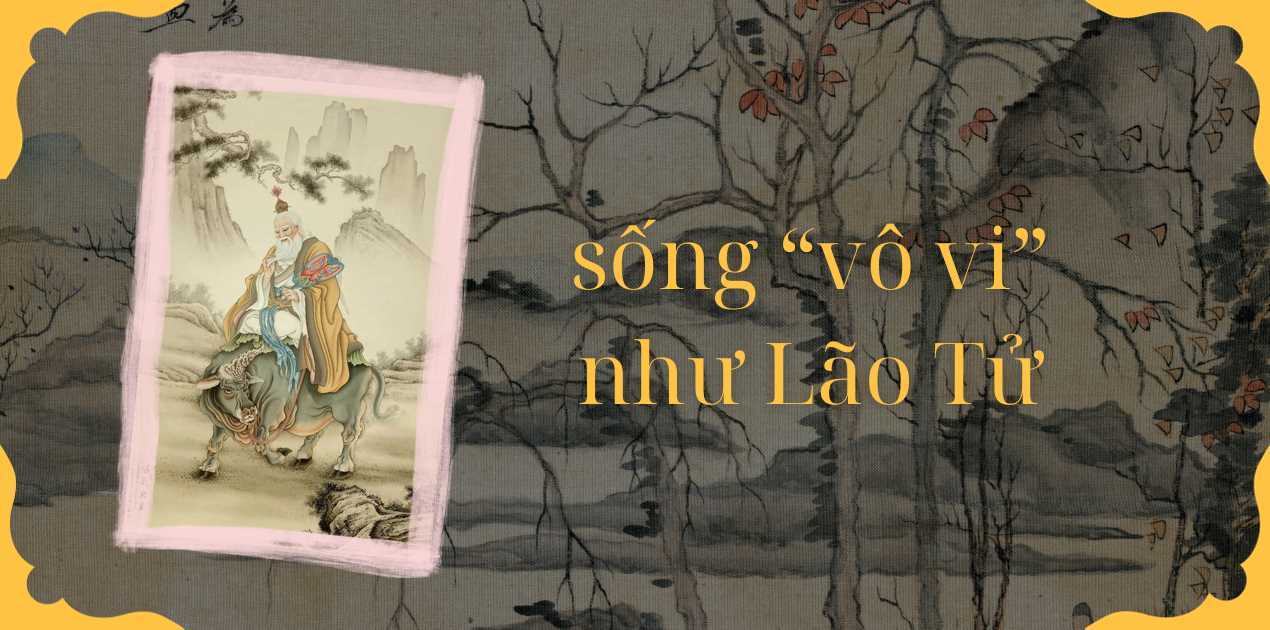 Học hỏi triết lý sống 'vô vi' của Lão Tử: không phải 'không làm gì' mà nên để mọi thứ tự nhiên