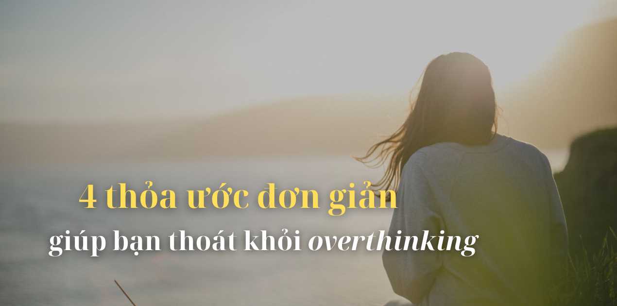 Bốn thỏa ước đơn giản giúp bạn thoát khỏi chứng overthinking