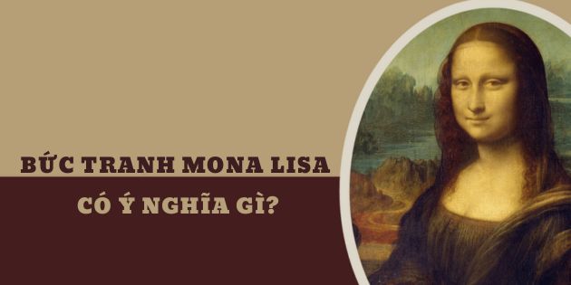 Bức tranh Mona Lisa có ý nghĩa gì? Giải mã ý nghĩa của bức tranh Mona Lisa