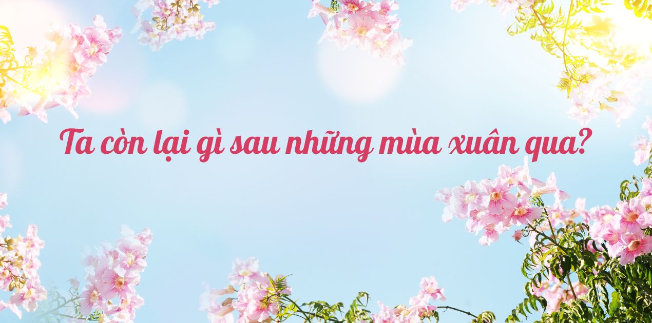 Ta còn lại gì sau những mùa xuân qua?