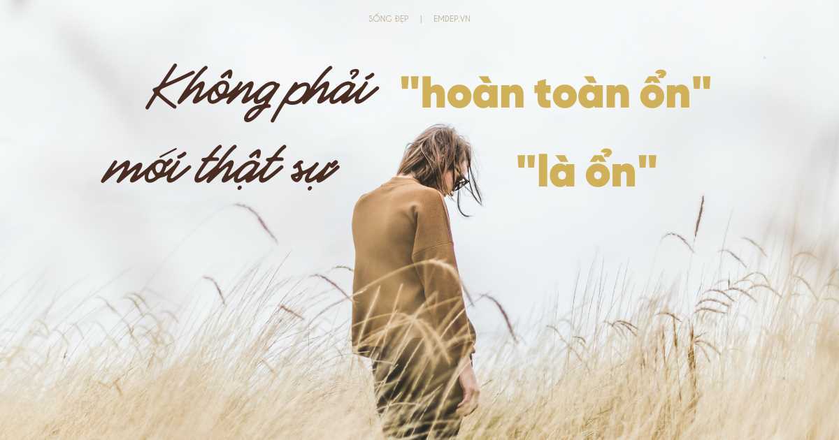 Không phải cứ ‘hoàn toàn ổn’ mới thật sự là ổn: Cho phép bản thân được buồn cũng là chìa khoá để bạn cảm thấy tốt hơn!