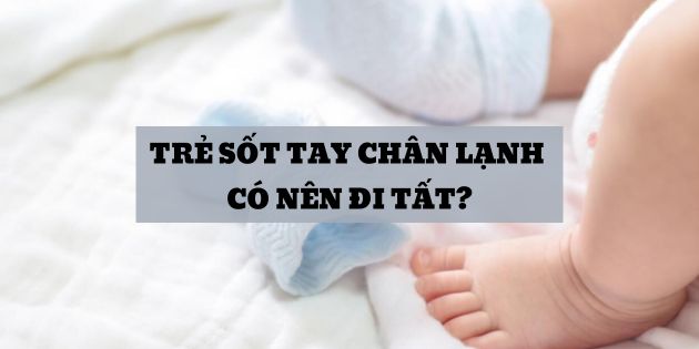 Trẻ sốt tay chân lạnh có nên đi tất? Có nên đắp chăn? Nên làm gì?