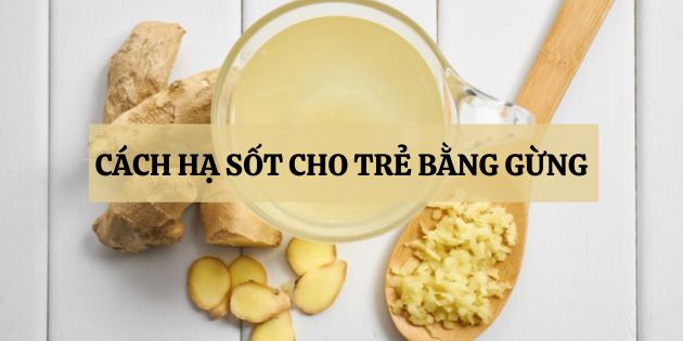 Cách hạ sốt cho trẻ bằng gừng nhanh nhất không cần dùng thuốc