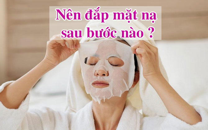 Nên đắp mặt nạ sau bước nào trong skincare là tốt nhất?