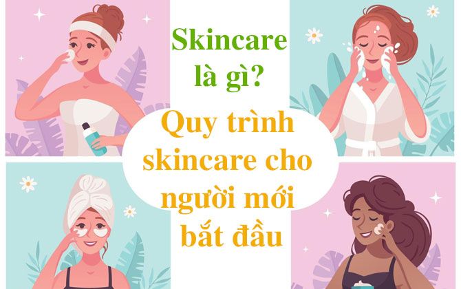 Skincare là gì? Quy trình skincare cho người mới bắt đầu đúng cách chuẩn nhất