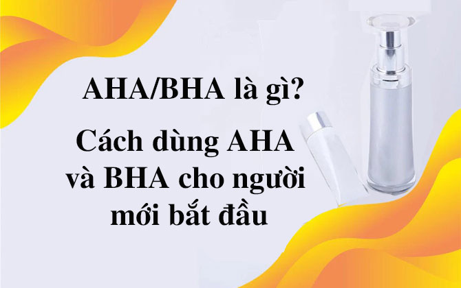 AHA/BHA là gì? Cách dùng AHA/BHA cho người mới bắt đầu