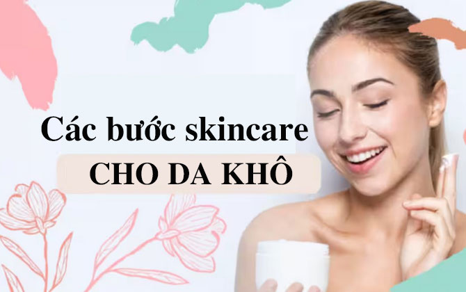 Các bước skincare cho da khô đúng chuẩn theo chuyên gia da liễu