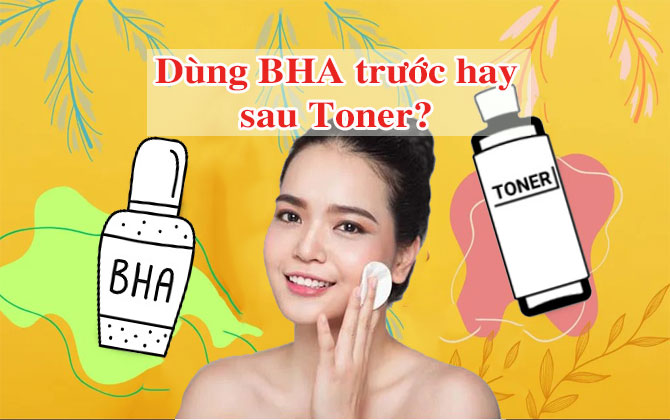 BHA là gì? Dùng BHA trước hay sau toner để có hiệu quả tốt nhất?