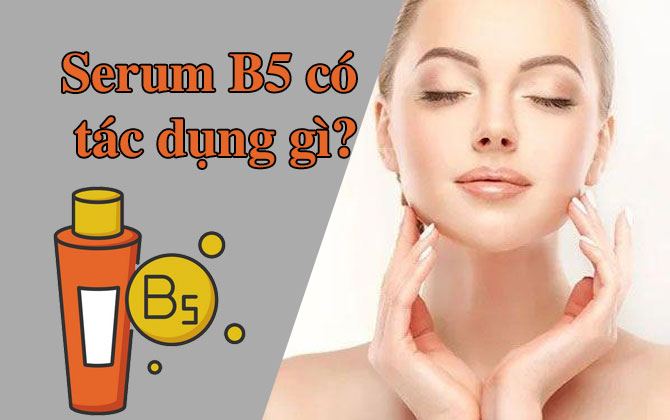 Serum B5 có tác dụng gì? Cách sử dụng serum B5 đúng chuẩn nhất