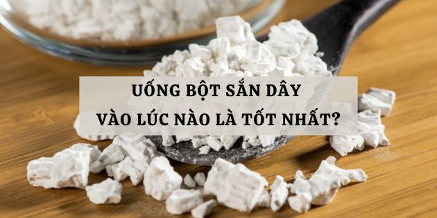 Uống bột sắn dây vào lúc nào là tốt nhất? Lưu ý khi uống