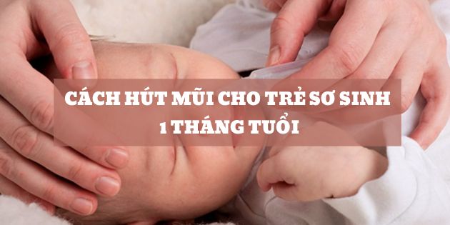 Cách hút mũi cho trẻ sơ sinh 1 tháng tuổi và những điều cần lưu ý